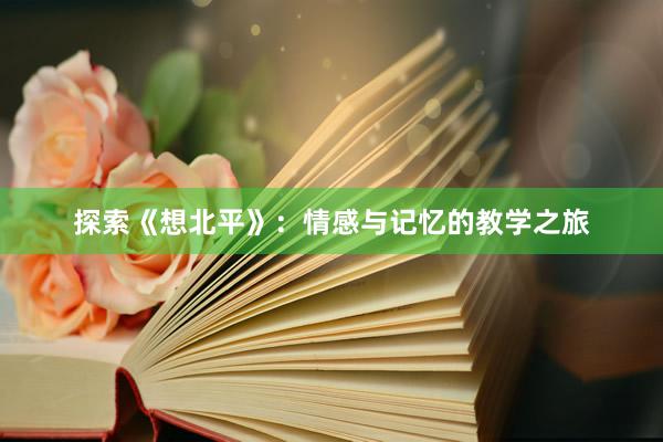 探索《想北平》：情感与记忆的教学之旅