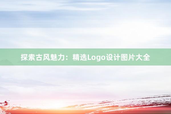 探索古风魅力：精选Logo设计图片大全