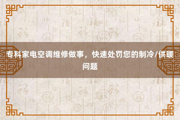 专科家电空调维修做事，快速处罚您的制冷/供暖问题